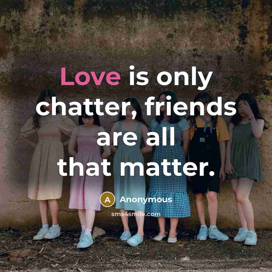 “Love is only chatter, friends are all that matter.…” quote by Anonymous