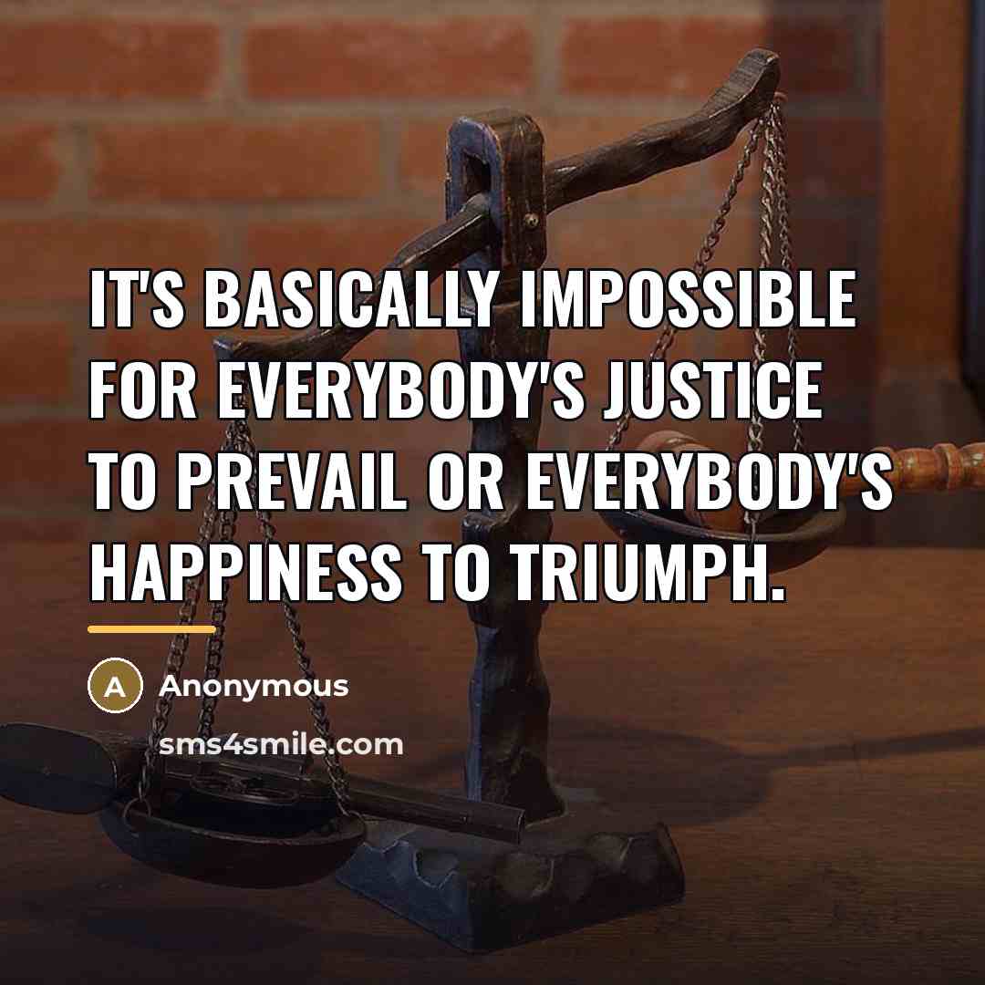 “It's basically impossible for everybody's justice to prevail or everybody's…” quote by Anonymous