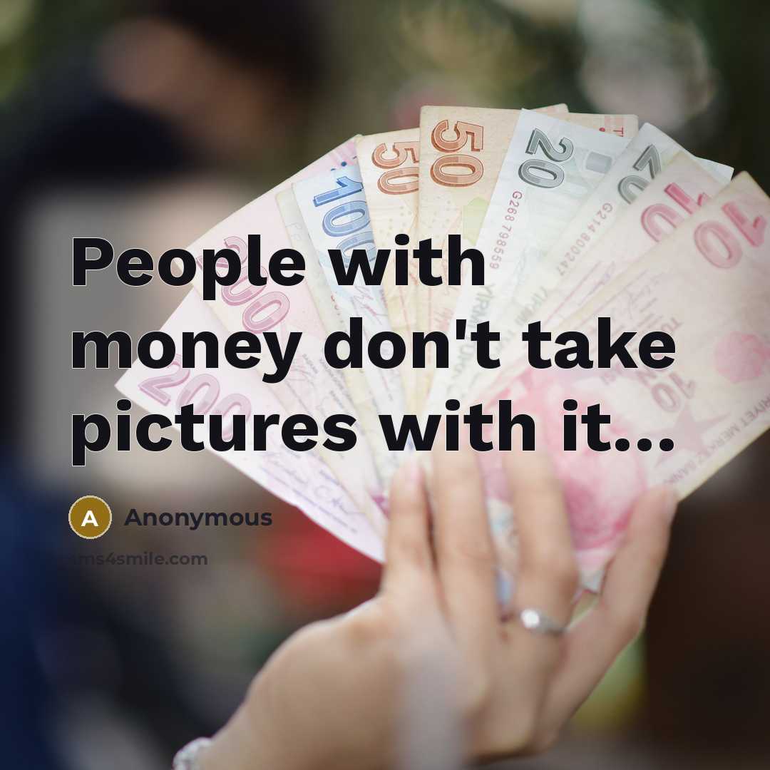 “People with money don't take pictures with it.....…” quote by Anonymous