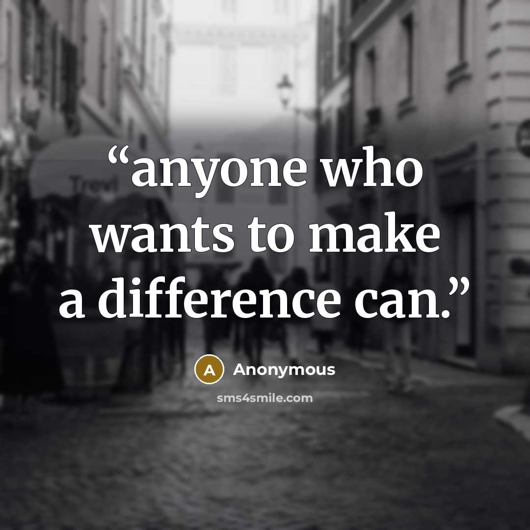 “anyone who wants to make a difference can.” quote by Anonymous