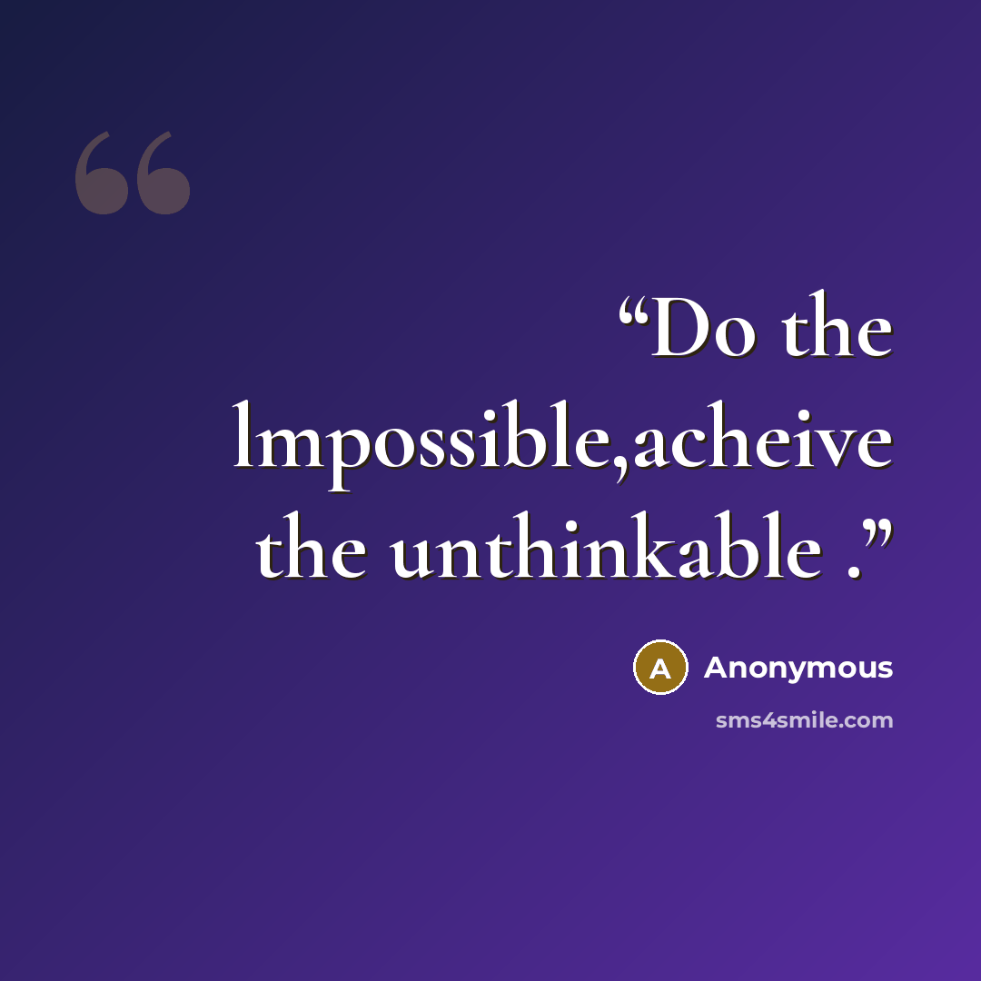 “Do the lmpossible,acheive the unthinkable .” quote by Anonymous