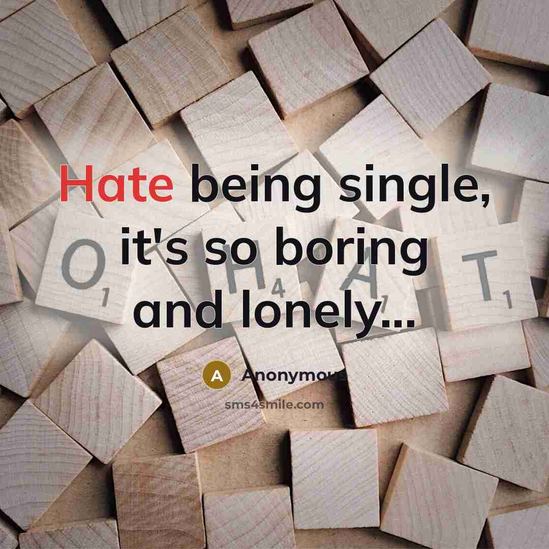 “Hate being single, it's so boring and lonely...” quote by Anonymous