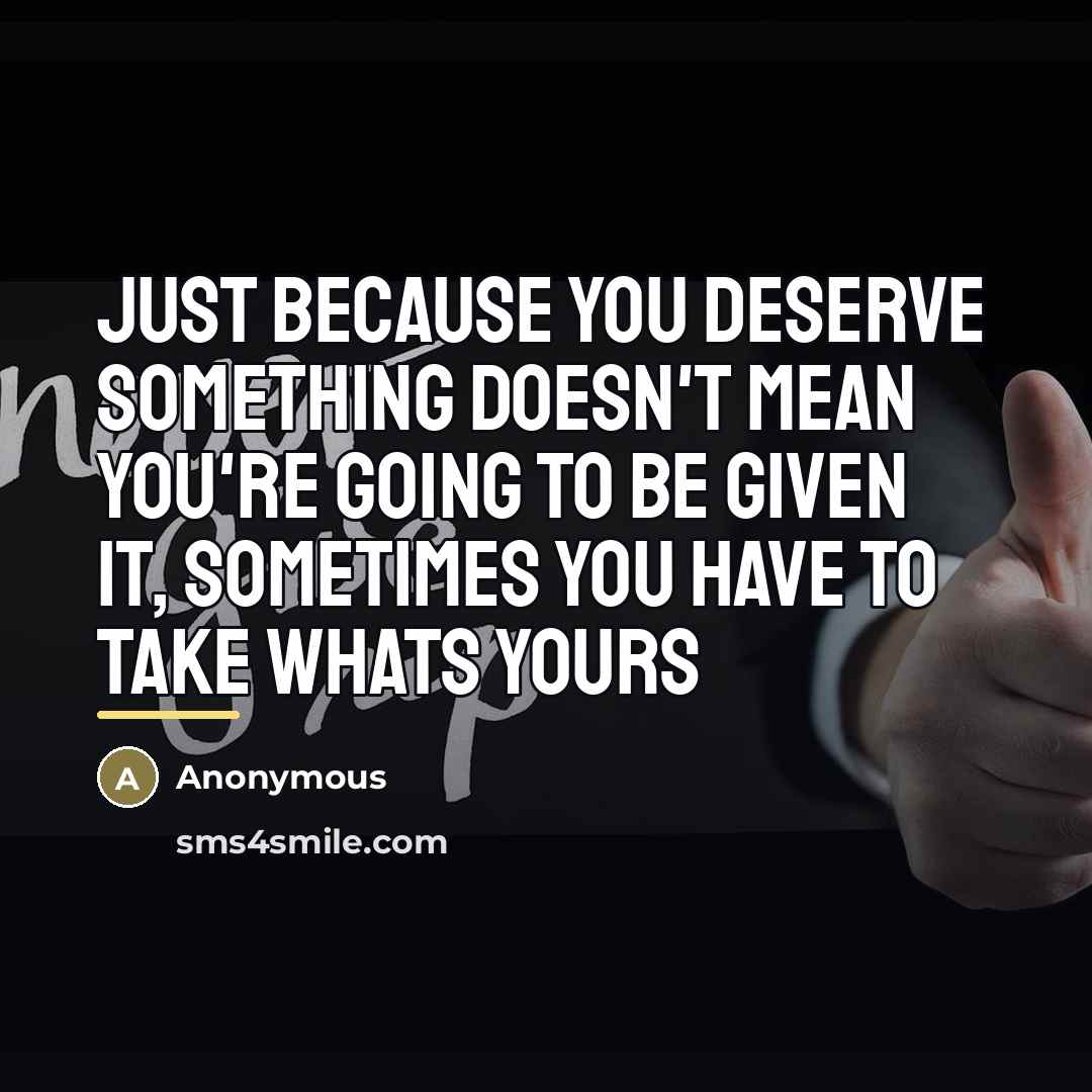 “Just because you deserve something doesn't mean you're going to…” quote by Anonymous