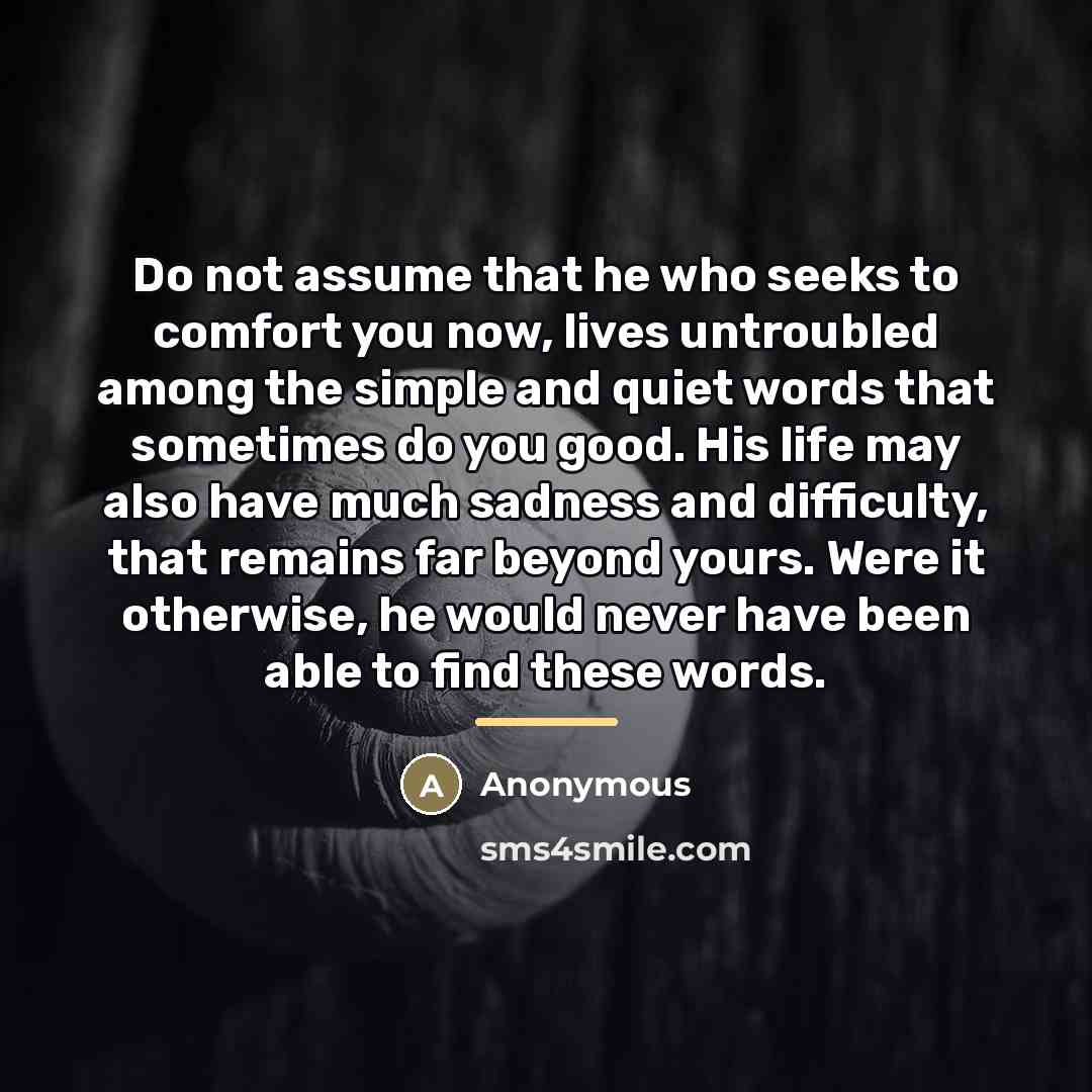 “Do not assume that he who seeks to comfort you…” quote by Anonymous