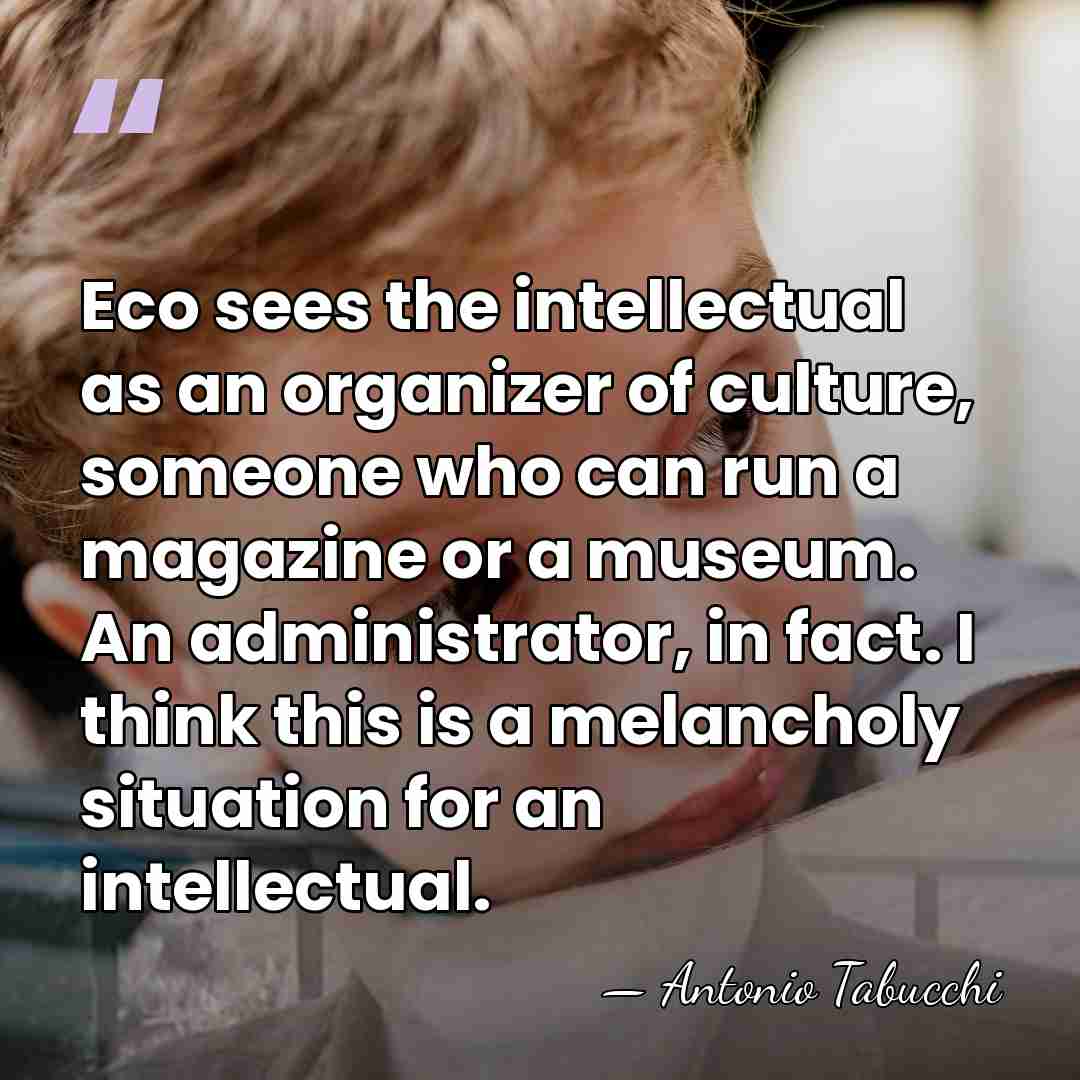 Eco sees the intellectual as an organizer of culture, someone who can&hellip; - Antonio Tabucchi