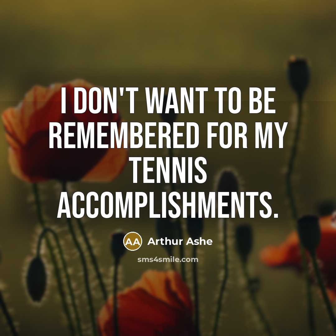 “I don't want to be remembered for my tennis accomplishments.…” quote by Arthur Ashe