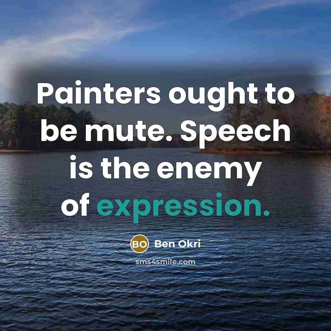 “Painters ought to be mute. Speech is the enemy of expression.” quote by Ben Okri