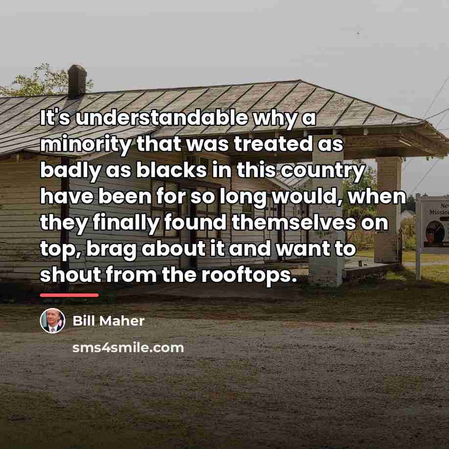 “It's understandable why a minority that was treated as badly…” quote by Bill Maher