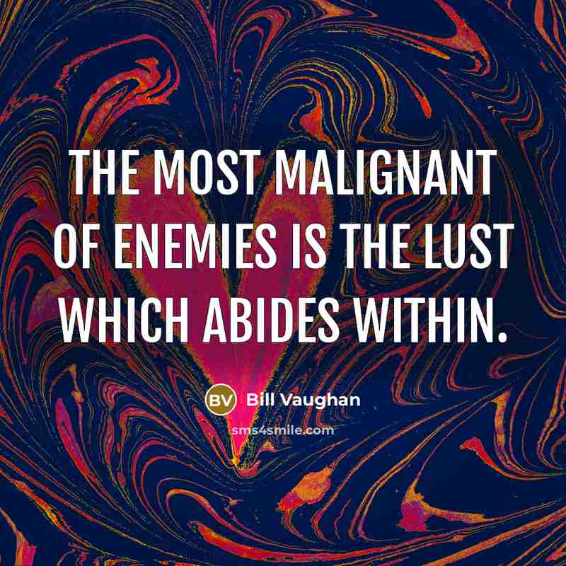 “The most malignant of enemies is the lust which abides…” quote by Bill Vaughan