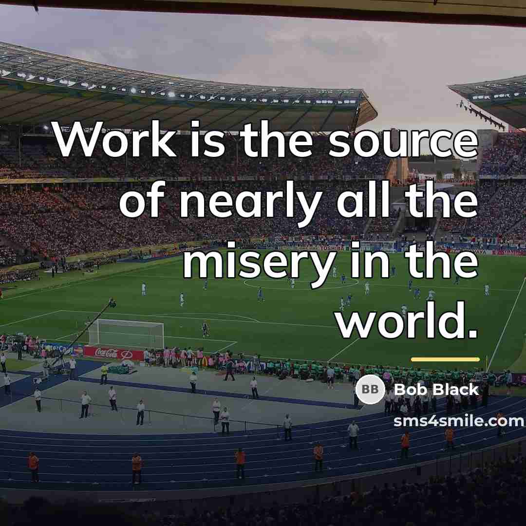 “Work is the source of nearly all the misery in…” quote by Bob Black