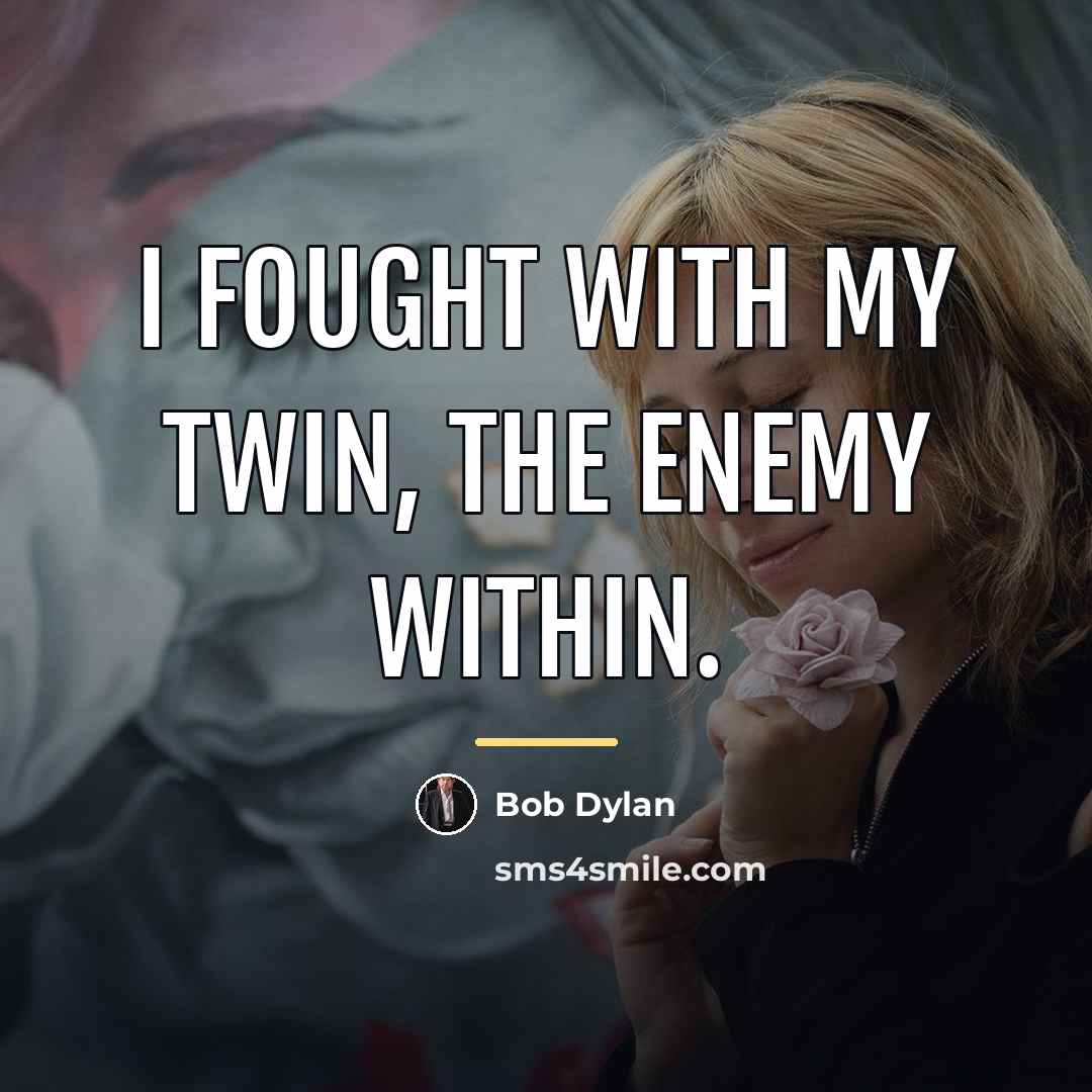 “I fought with my twin, the enemy within.…” quote by Bob Dylan