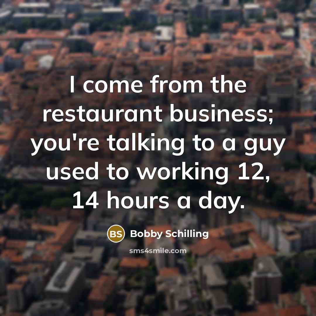 “I come from the restaurant business; you're talking to a…” quote by Bobby Schilling