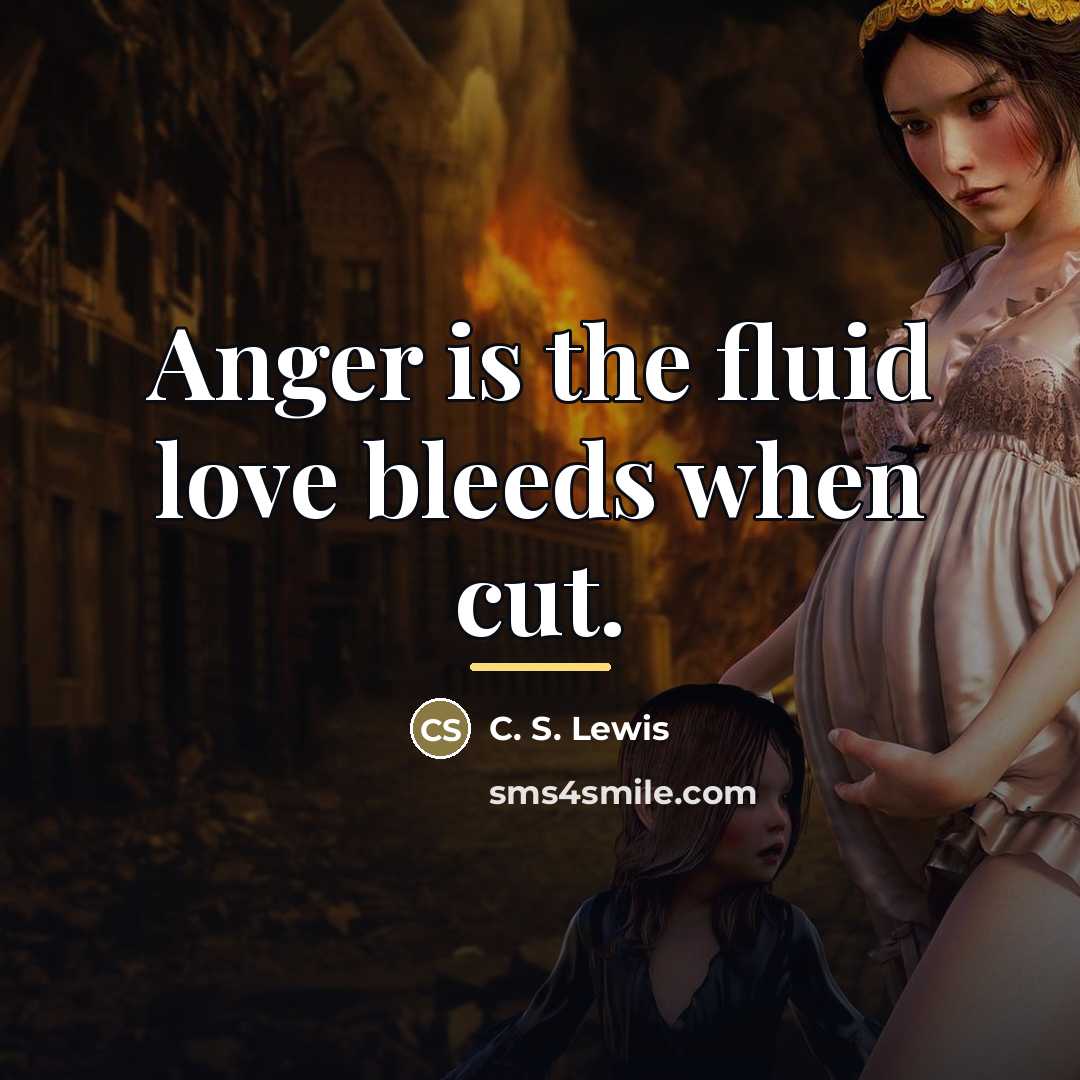 “Anger is the fluid love bleeds when cut.…” quote by C. S. Lewis