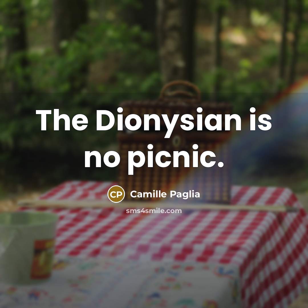 “The Dionysian is no picnic.” quote by Camille Paglia