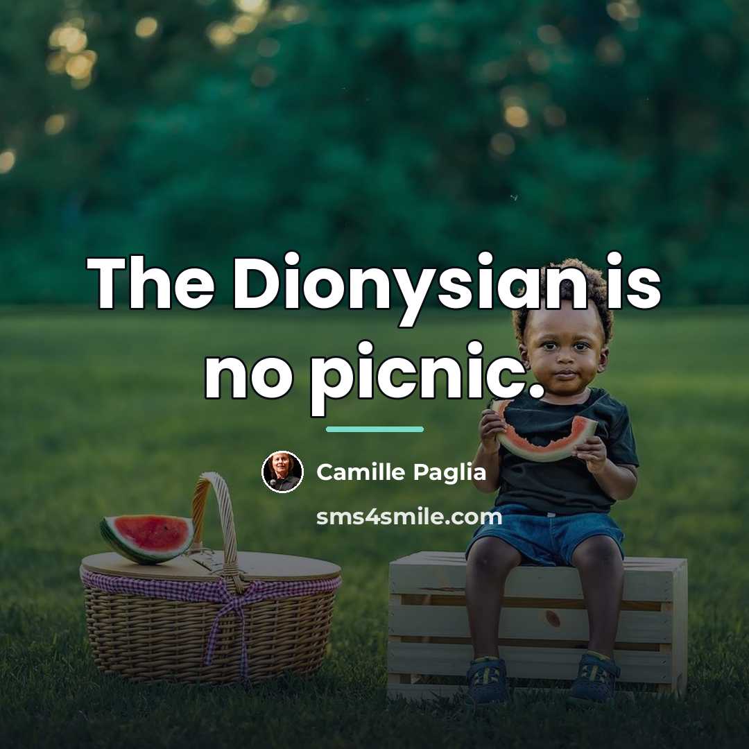 “The Dionysian is no picnic.…” quote by Camille Paglia