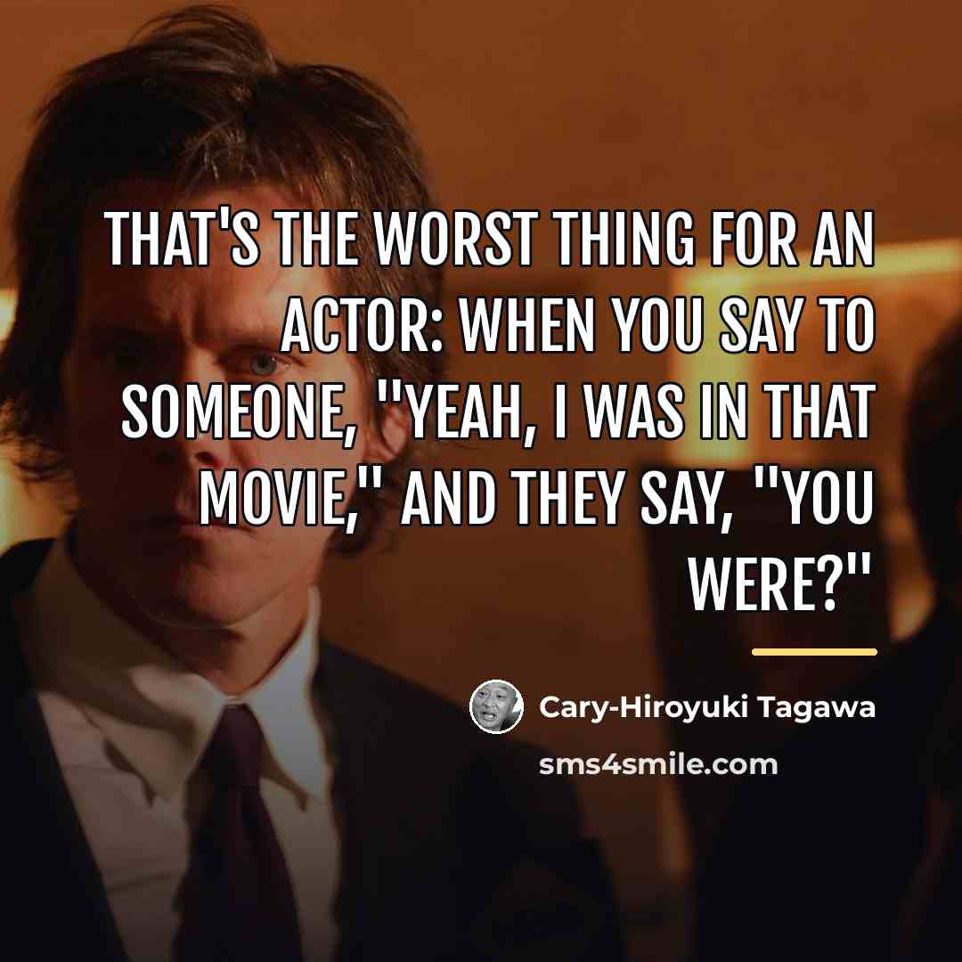 “That's the worst thing for an actor: when you say…” quote by Cary-Hiroyuki Tagawa