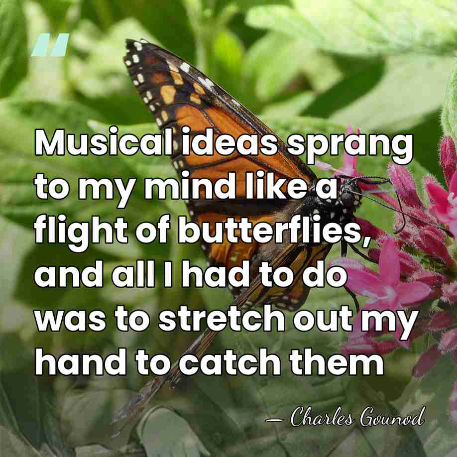 Musical ideas sprang to my mind like a flight of butterflies, and&hellip; - Charles Gounod