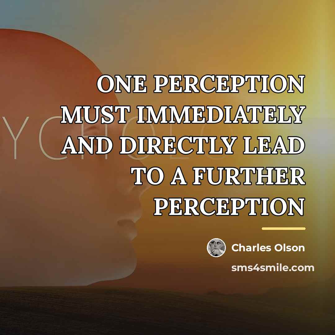 “ONE PERCEPTION MUST IMMEDIATELY AND DIRECTLY LEAD TO A FURTHER…” quote by Charles Olson