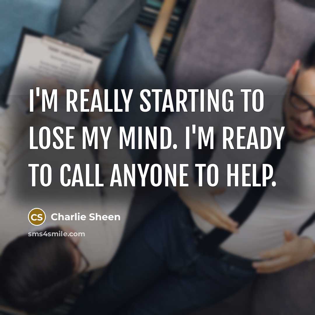 “I'm really starting to lose my mind. I'm ready to…” quote by Charlie Sheen