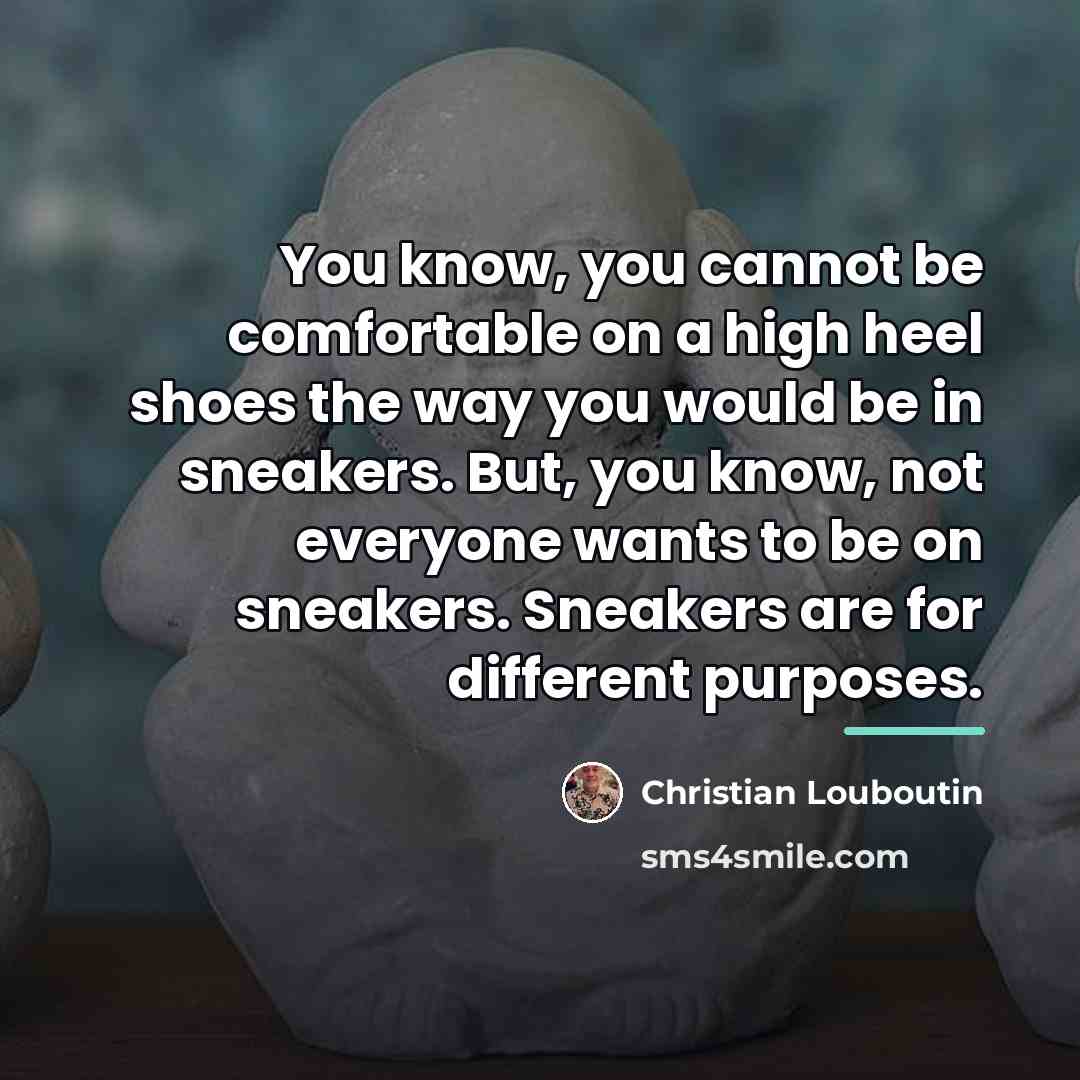 “You know, you cannot be comfortable on a high heel…” quote by Christian Louboutin
