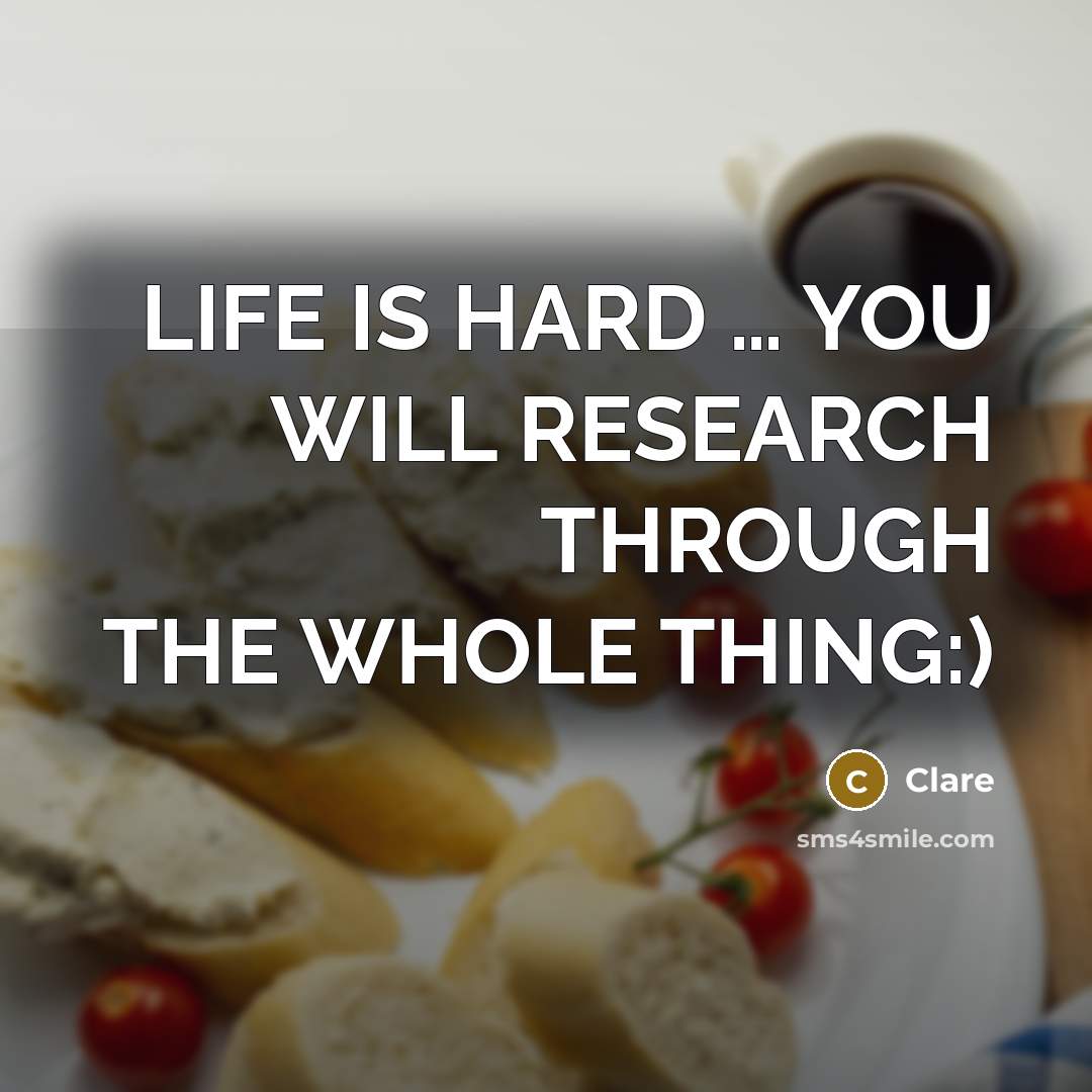 “LIFE IS HARD … YOU WILL RESEARCH THROUGH THE WHOLE THING:)” quote by CLARE