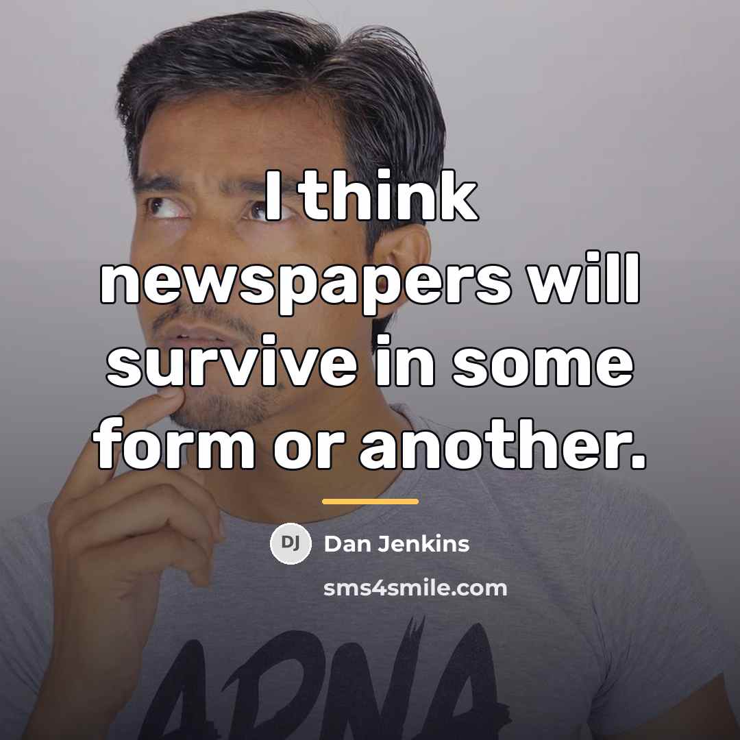 “I think newspapers will survive in some form or another.…” quote by Dan Jenkins
