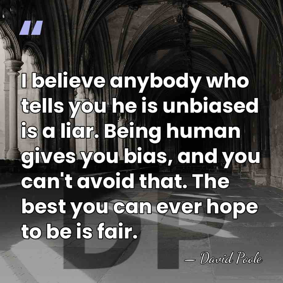 I believe anybody who tells you he is unbiased is a liar.&hellip; - David Poole