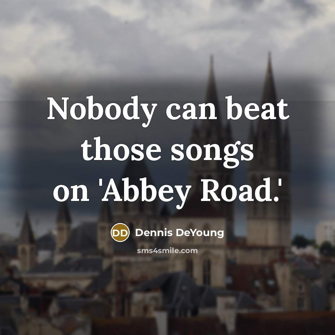 “Nobody can beat those songs on 'Abbey Road.'…” quote by Dennis DeYoung
