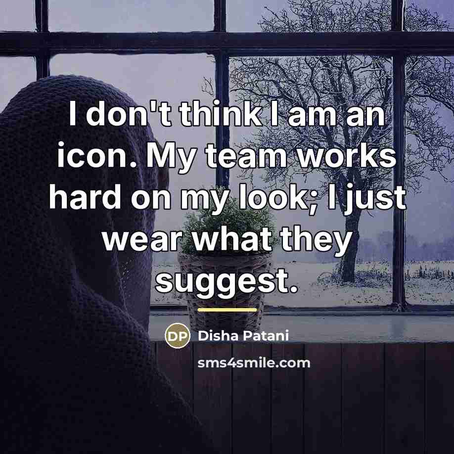“I don't think I am an icon. My team works…” quote by Disha Patani