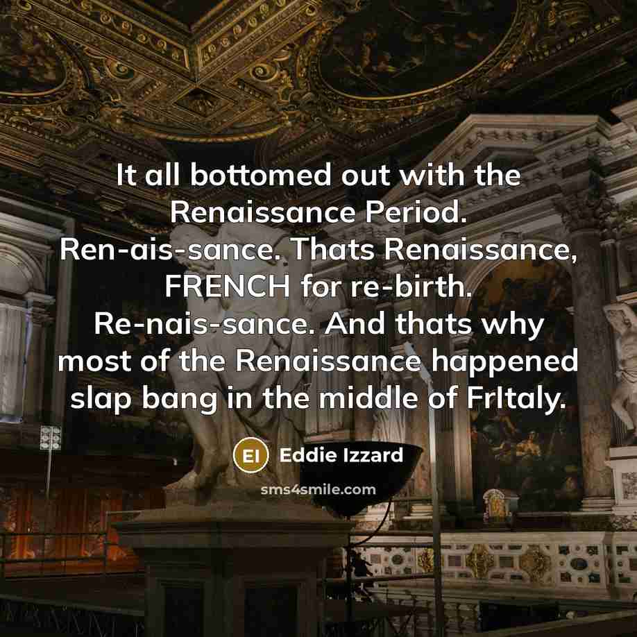 “It all bottomed out with the Renaissance Period. Ren-ais-sance. Thats…” quote by Eddie Izzard