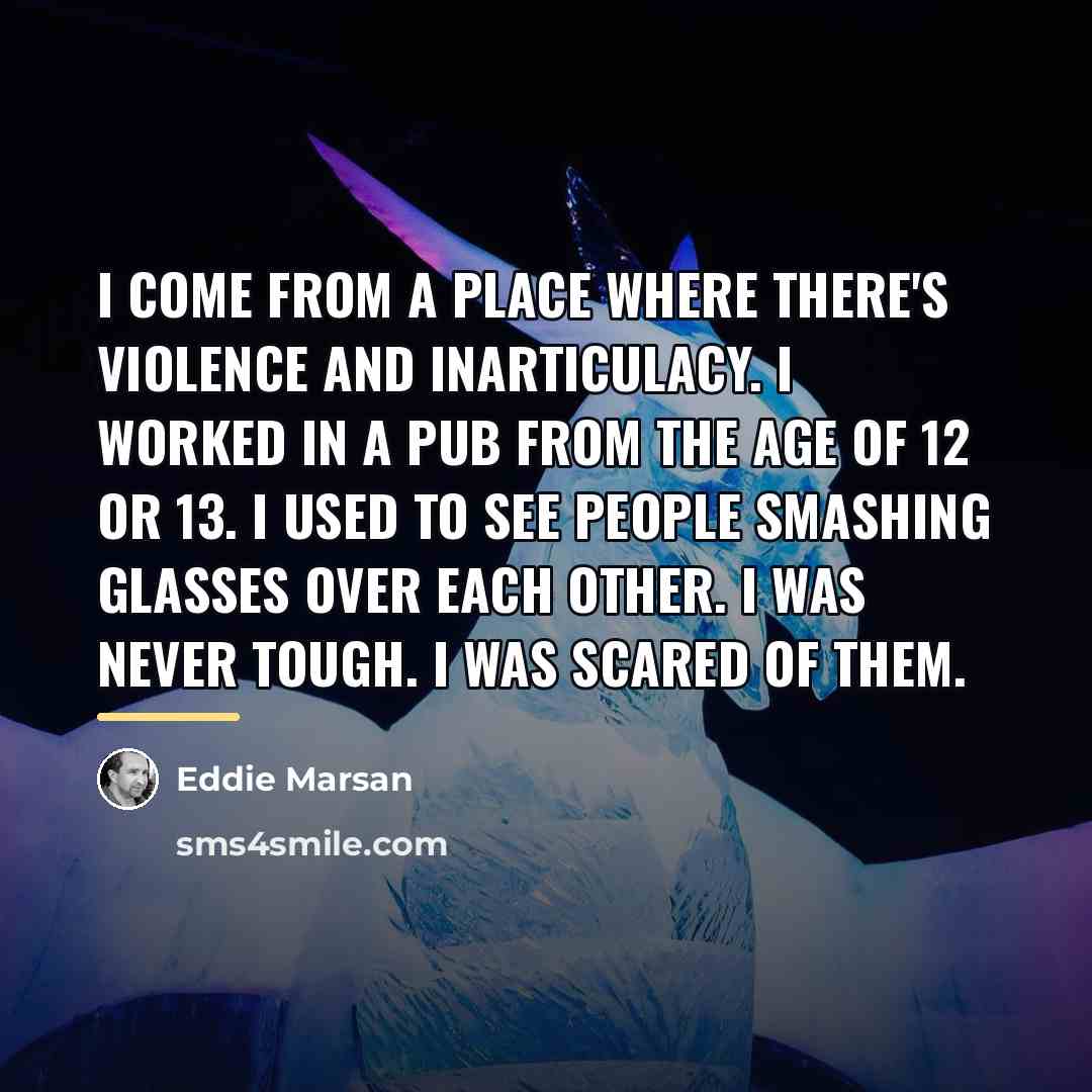 “I come from a place where there's violence and inarticulacy.…” quote by Eddie Marsan