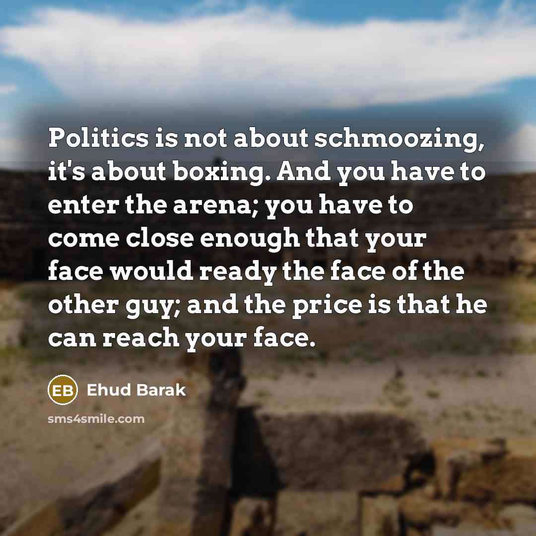 “Politics is not about schmoozing, it's about boxing. And you…” quote by Ehud Barak