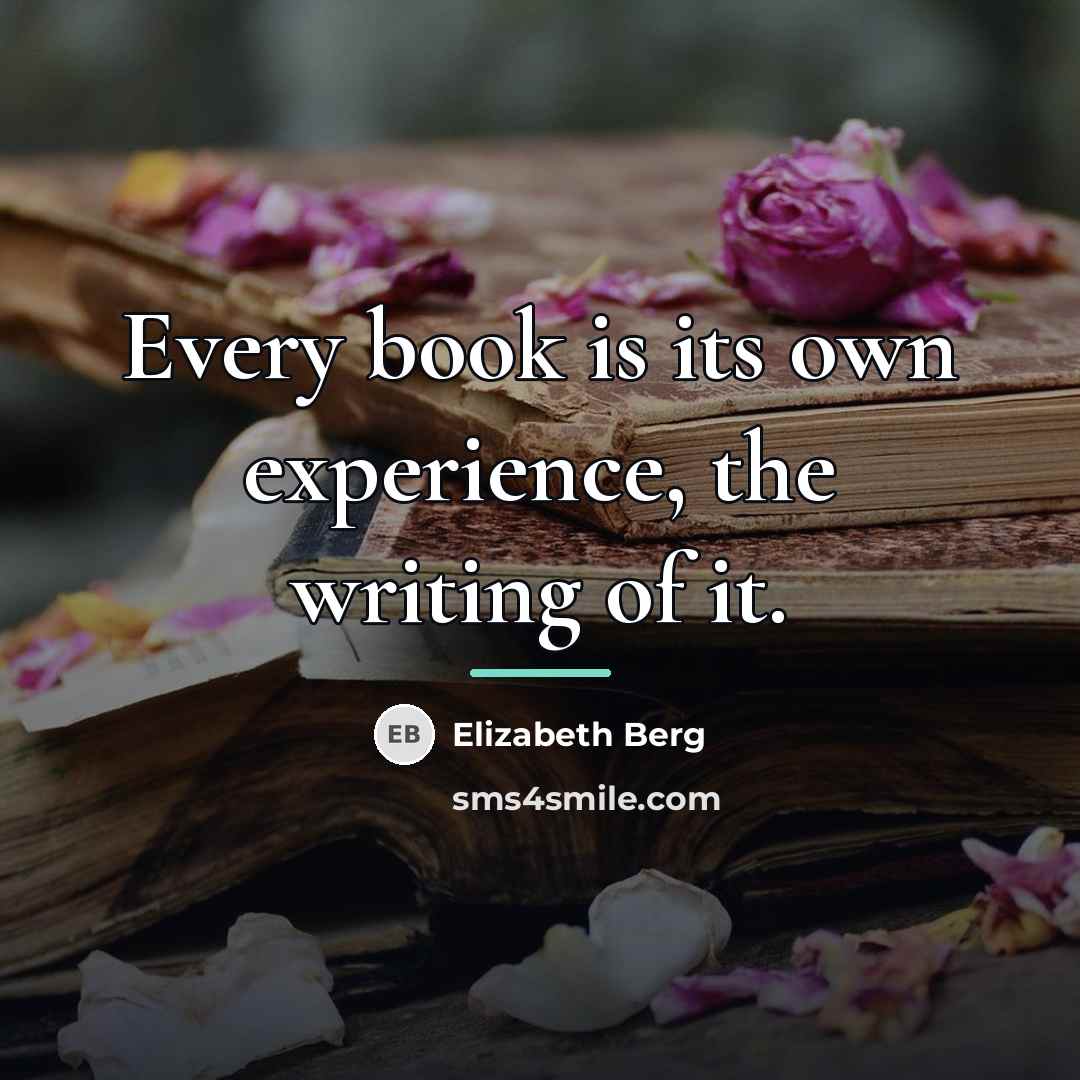 “Every book is its own experience, the writing of it.…” quote by Elizabeth Berg