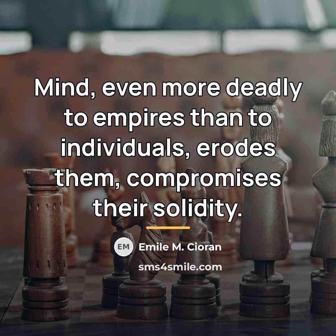“Mind, even more deadly to empires than to individuals, erodes…” quote by Emile M. Cioran