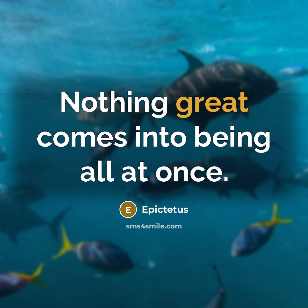 “Nothing great comes into being all at once.” quote by Epictetus