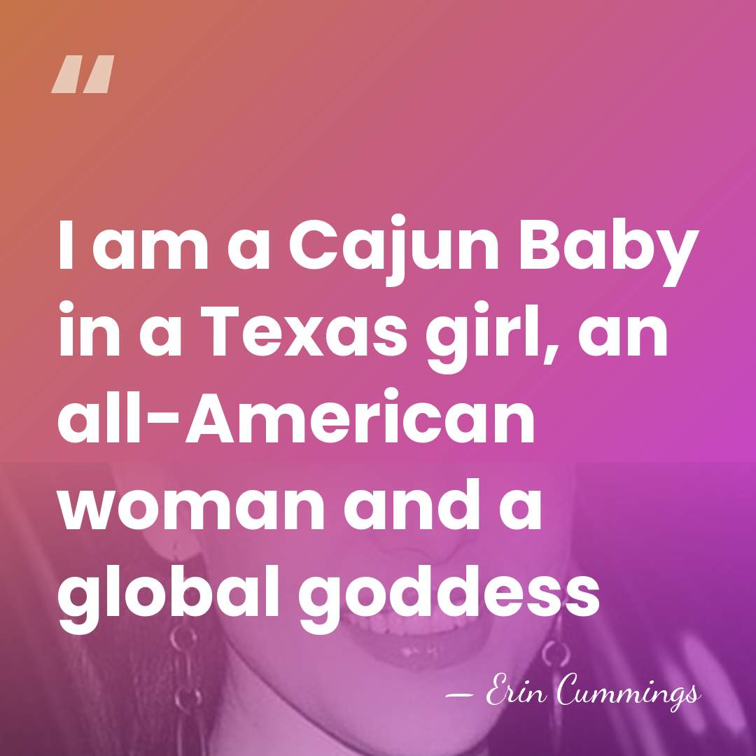 I am a Cajun Baby in a Texas girl, an all-American woman&hellip; - Erin Cummings