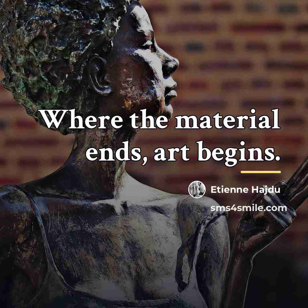 “Where the material ends, art begins.…” quote by Etienne Hajdu