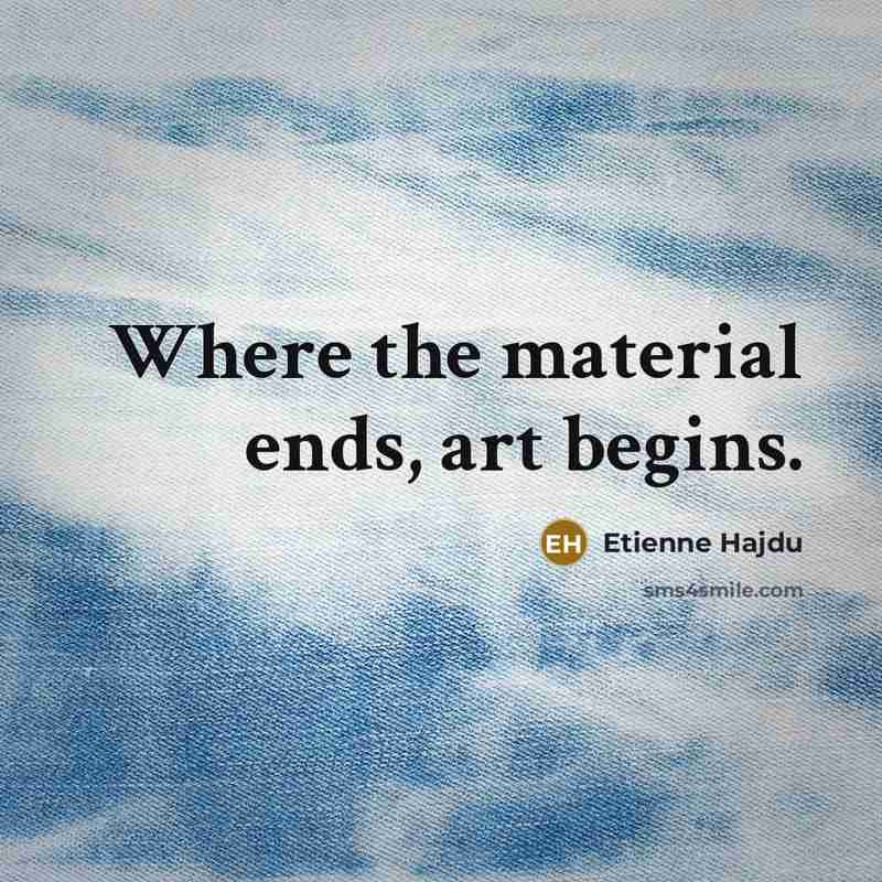 “Where the material ends, art begins.” quote by Etienne Hajdu