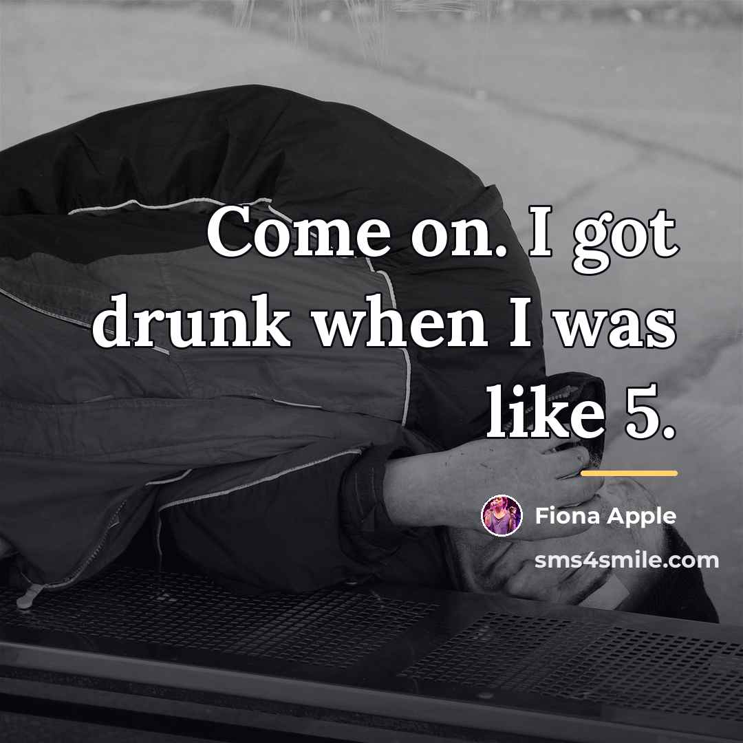 “Come on. I got drunk when I was like 5.…” quote by Fiona Apple