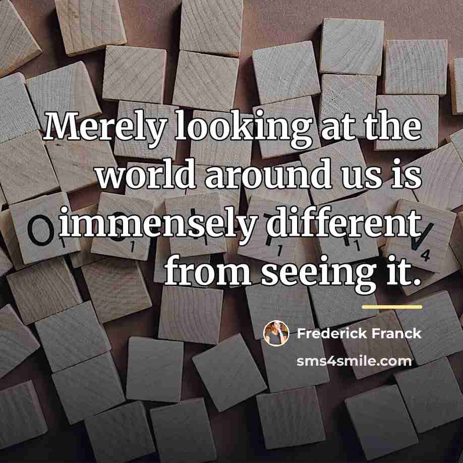 “Merely looking at the world around us is immensely different…” quote by Frederick Franck