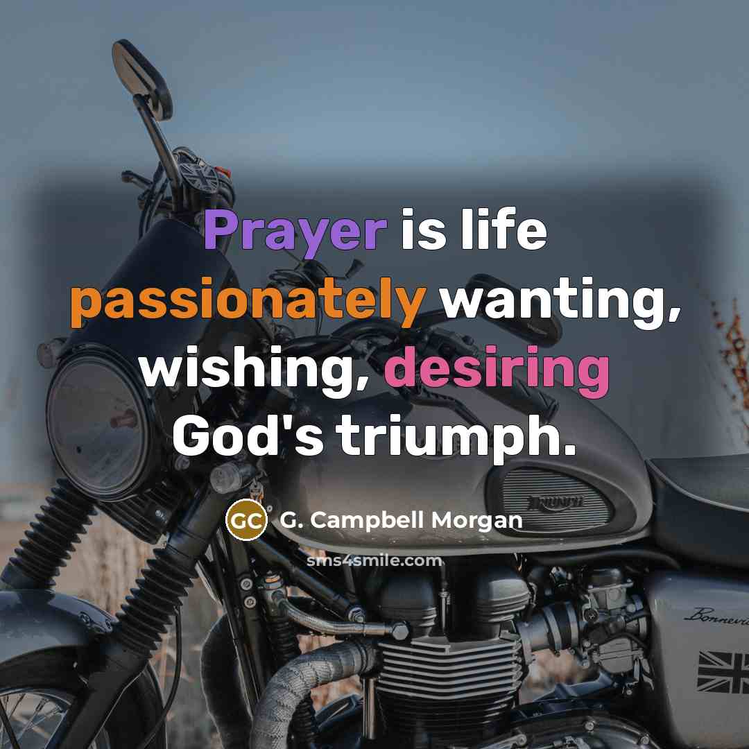 “Prayer is life passionately wanting, wishing, desiring God's triumph.” quote by G. Campbell Morgan