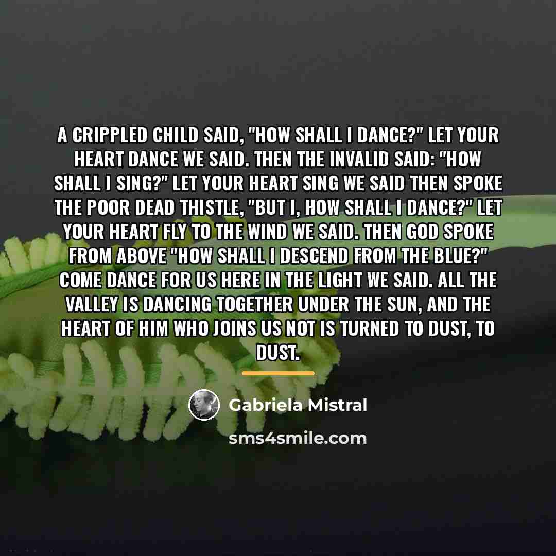 “A crippled child Said, "How shall I dance?" Let your…” quote by Gabriela Mistral