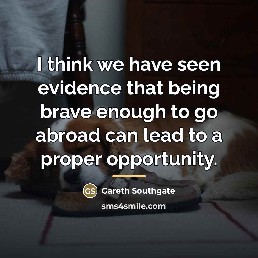 “I think we have seen evidence that being brave enough…” quote by Gareth Southgate