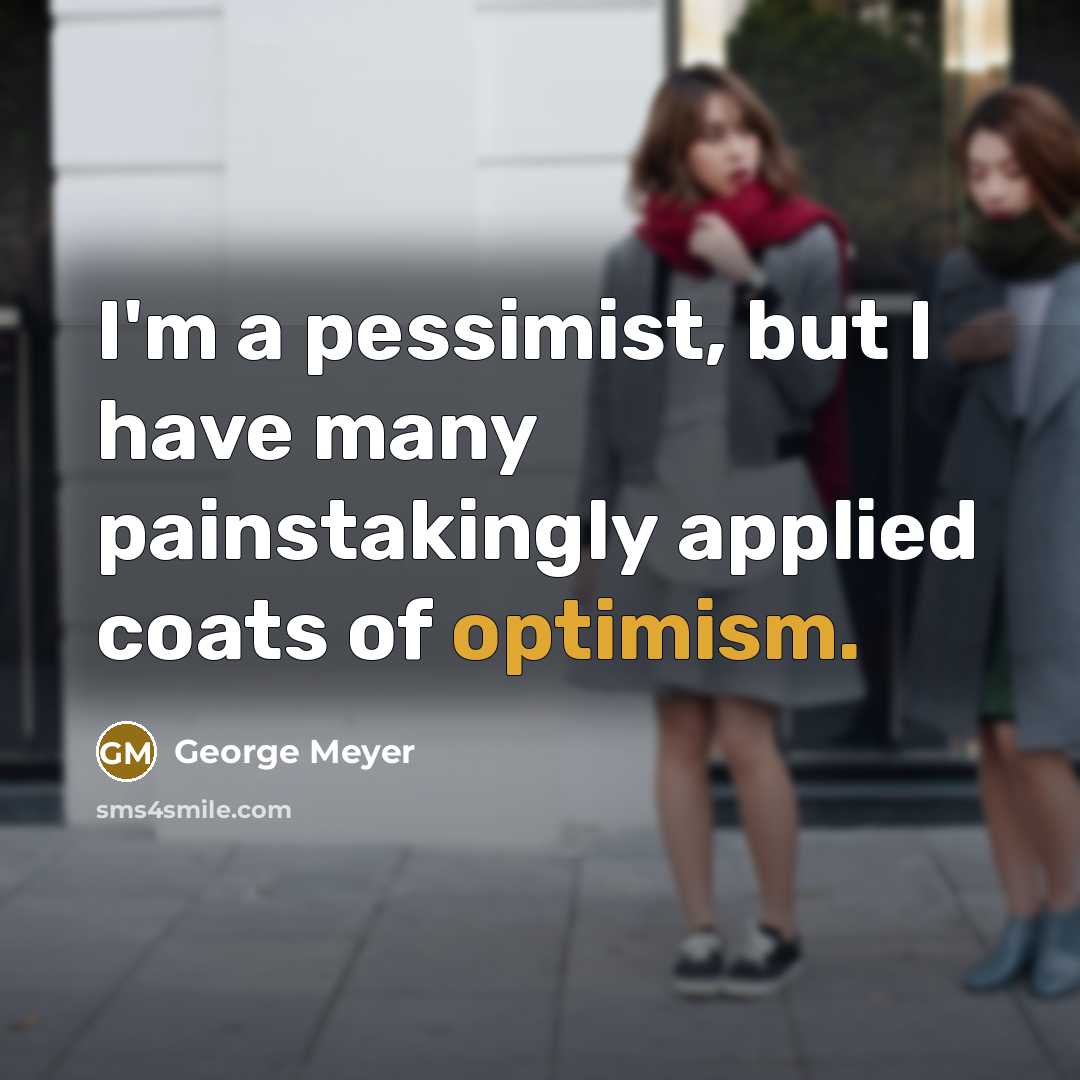 “I'm a pessimist, but I have many painstakingly applied coats…” quote by George Meyer