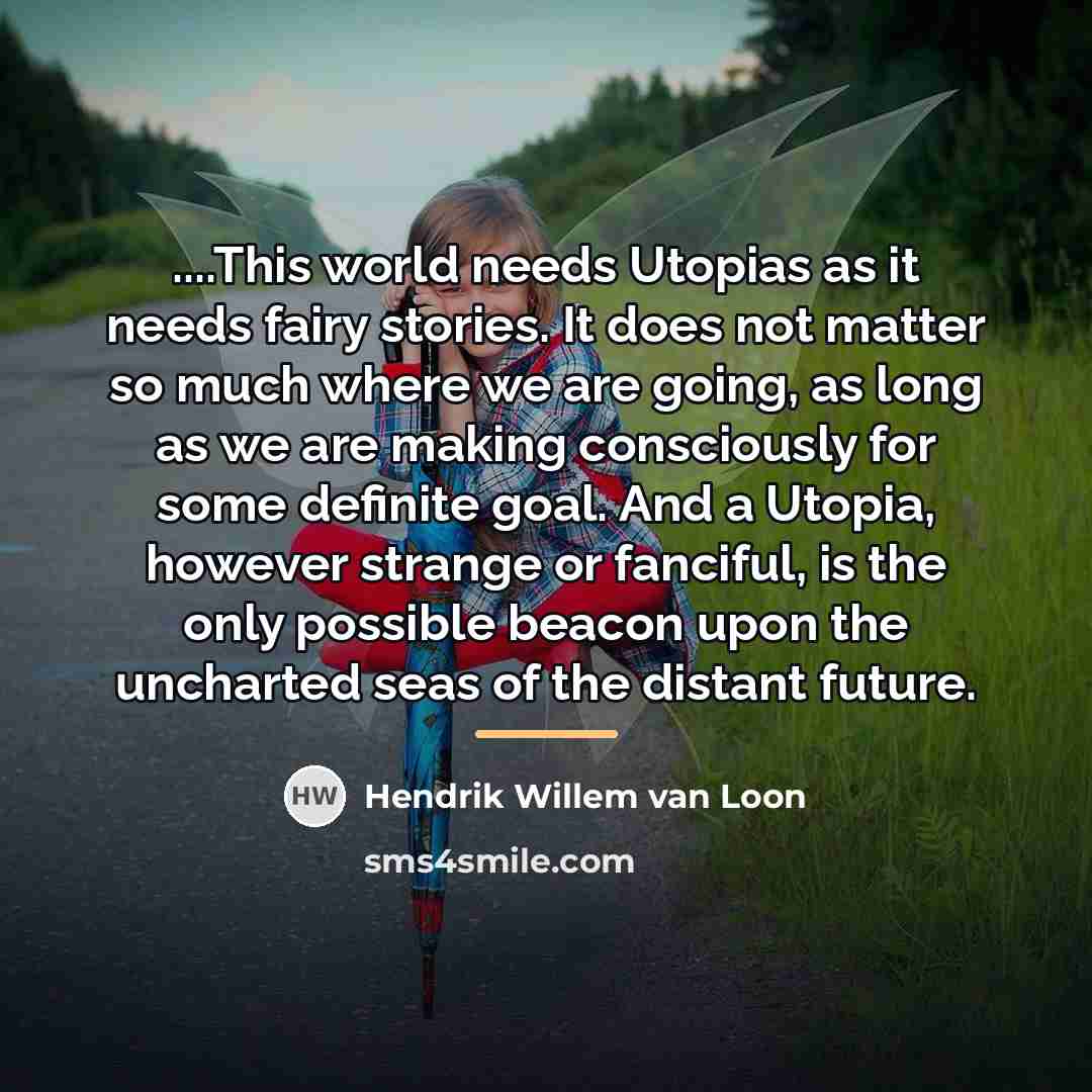 “....This world needs Utopias as it needs fairy stories. It…” quote by Hendrik Willem van Loon