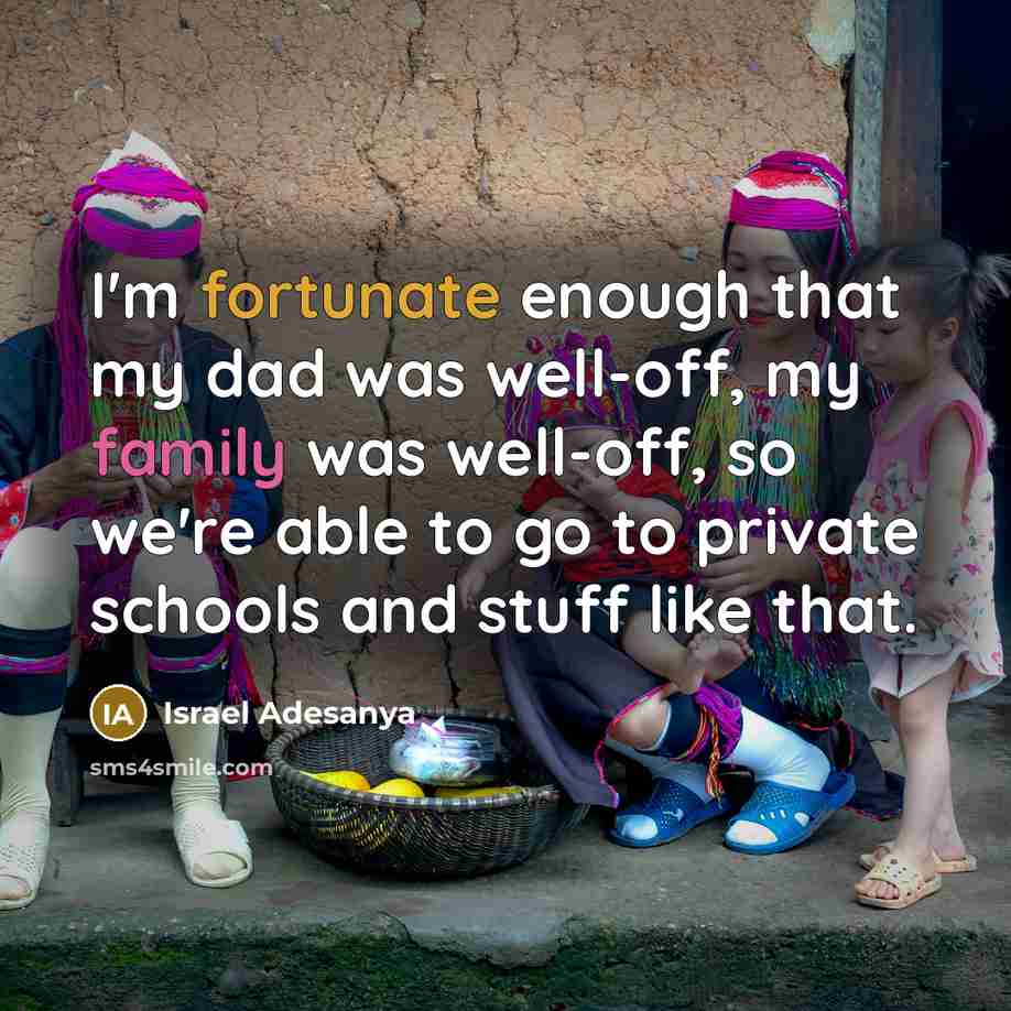“I'm fortunate enough that my dad was well-off, my family…” quote by Israel Adesanya