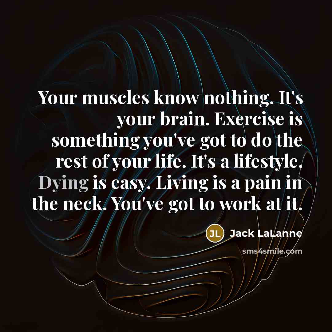 “Your muscles know nothing. It's your brain. Exercise is something…” quote by Jack LaLanne