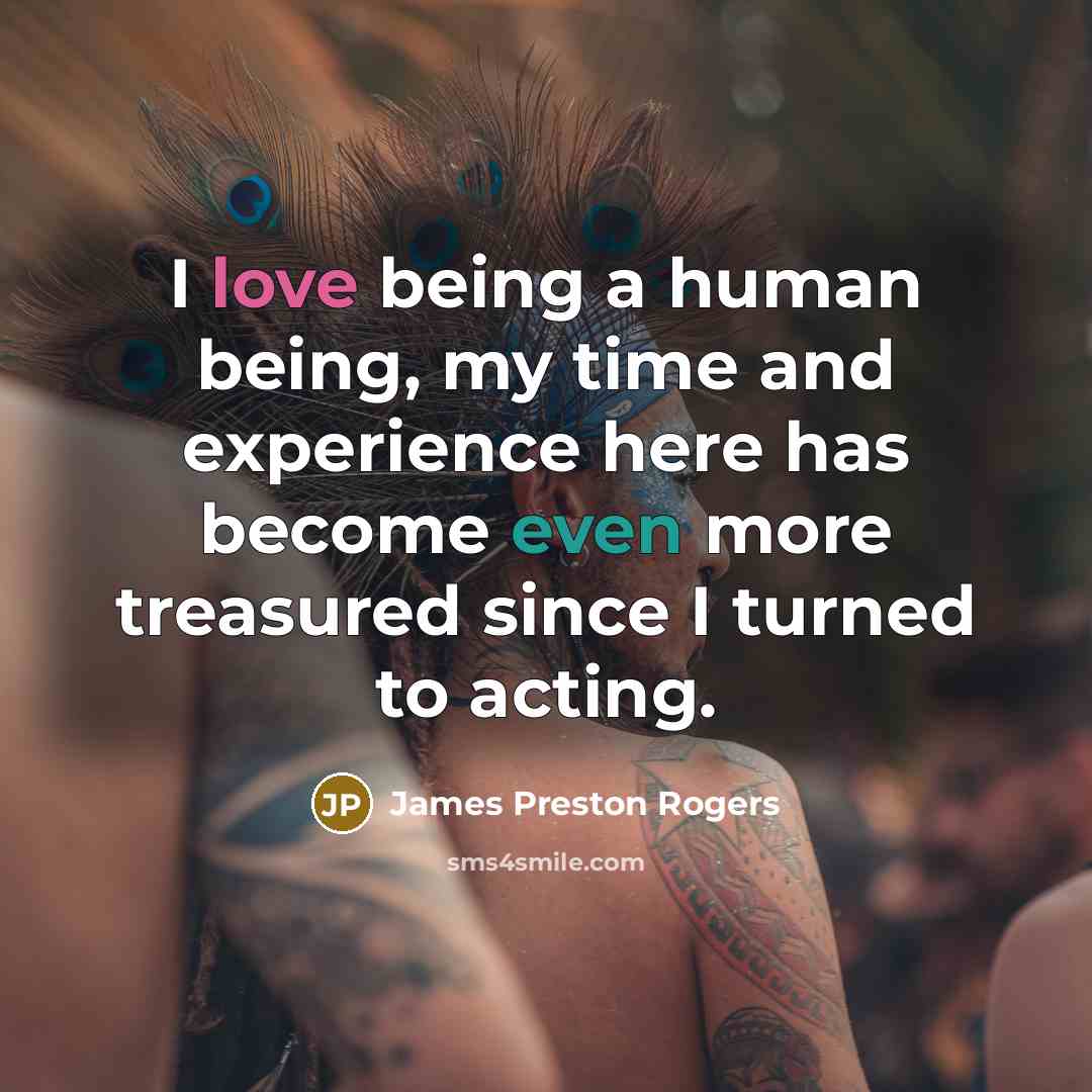 “I love being a human being, my time and experience…” quote by James Preston Rogers
