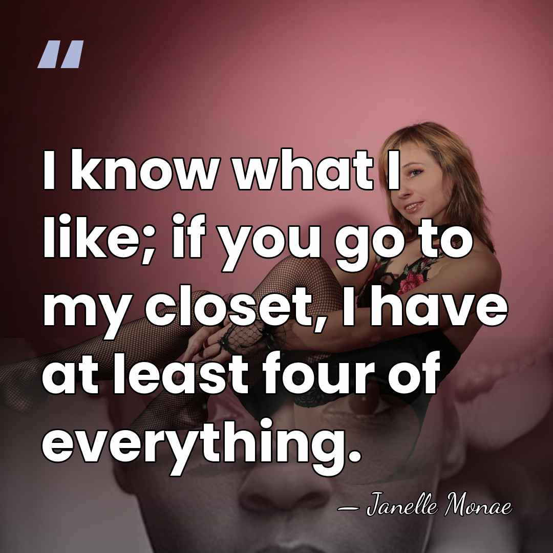 I know what I like; if you go to my closet, I&hellip; - Janelle Monae