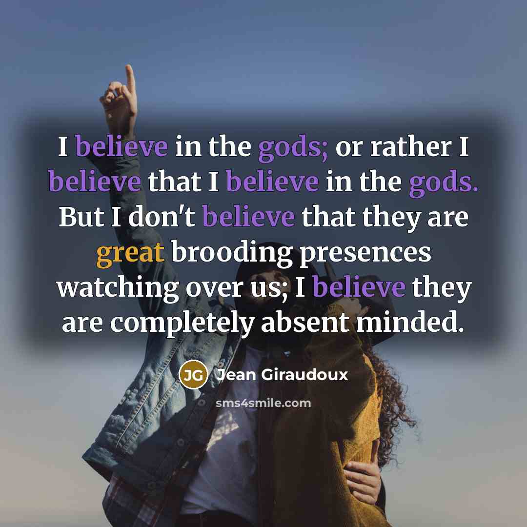 “I believe in the gods; or rather I believe that…” quote by Jean Giraudoux